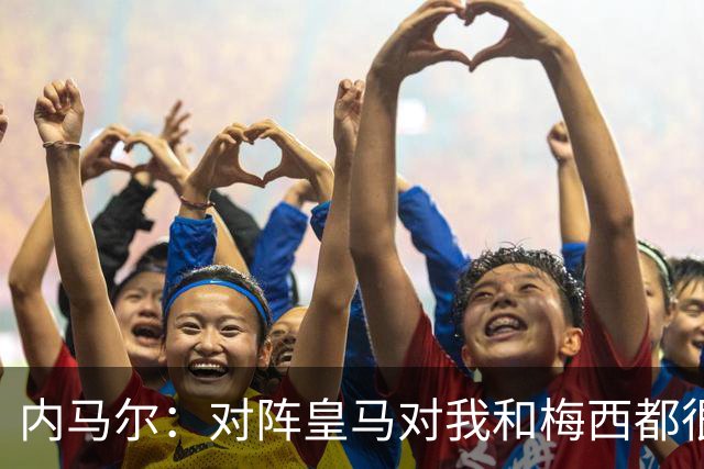 内马尔：对阵皇马对我和梅西都很特别 拉莫斯也是