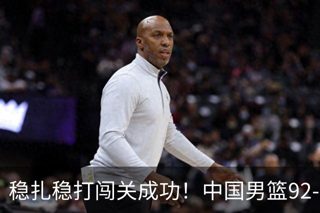 稳扎稳打闯关成功！中国男篮92-74中国台北 锁定世预赛第二阶段席位