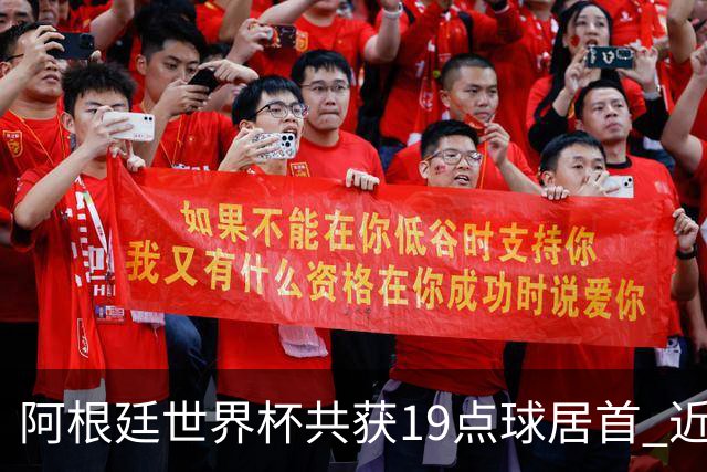 阿根廷世界杯共获19点球居首 近3届8点球4命中4罚失